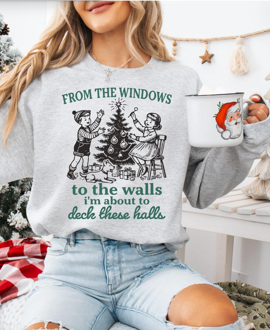 From The Windows To The Walls I'm About To Deck These Halls T-Shirt or Crew Sweatshirt