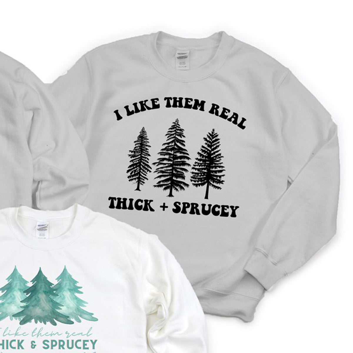 I Like Them Real Thick + Sprucey Crew Sweatshirt