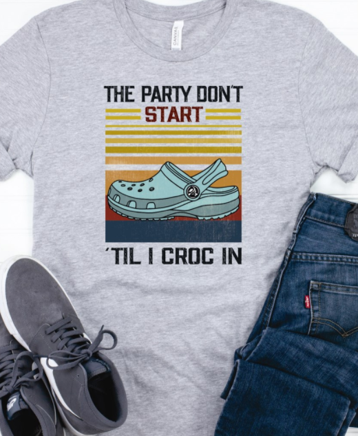The Party Don't Start 'til I Croc In T-Shirt or Crew Sweatshirt